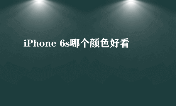 iPhone 6s哪个颜色好看