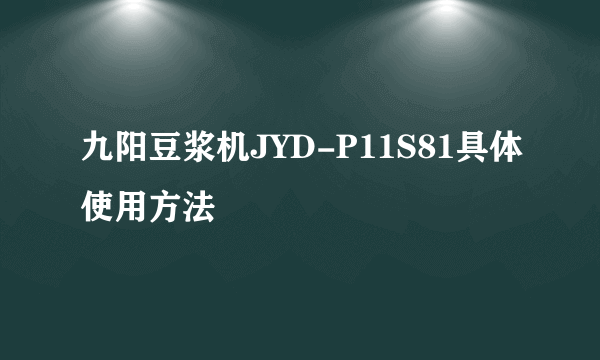 九阳豆浆机JYD-P11S81具体使用方法