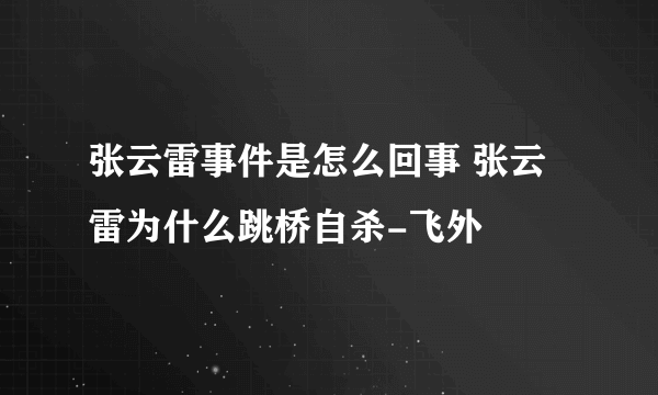 张云雷事件是怎么回事 张云雷为什么跳桥自杀-飞外