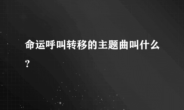 命运呼叫转移的主题曲叫什么？