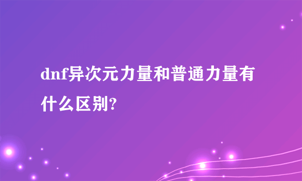 dnf异次元力量和普通力量有什么区别?