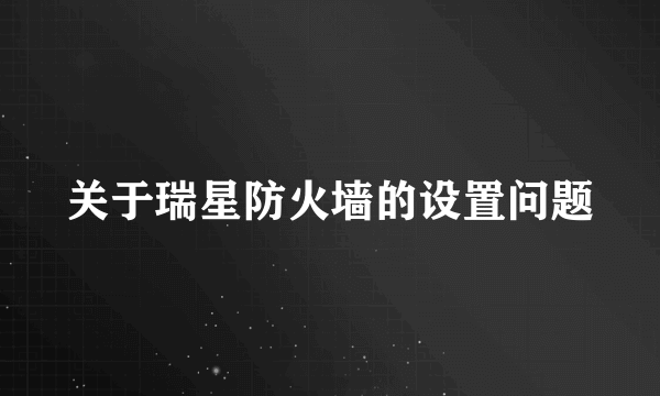 关于瑞星防火墙的设置问题