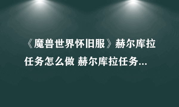 《魔兽世界怀旧服》赫尔库拉任务怎么做 赫尔库拉任务完成攻略