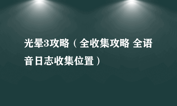 光晕3攻略（全收集攻略 全语音日志收集位置）