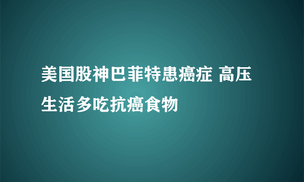 美国股神巴菲特患癌症 高压生活多吃抗癌食物