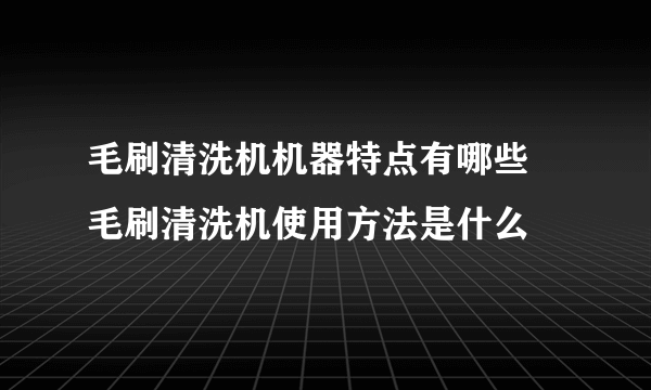 毛刷清洗机机器特点有哪些 毛刷清洗机使用方法是什么