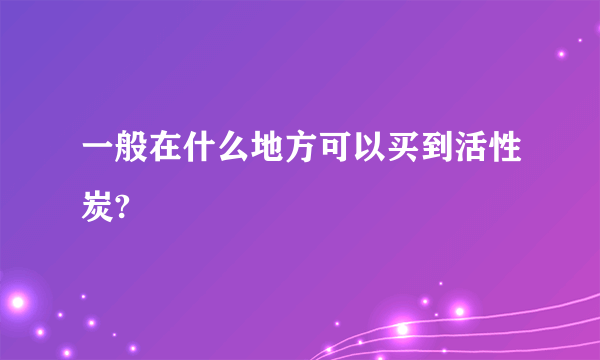 一般在什么地方可以买到活性炭?