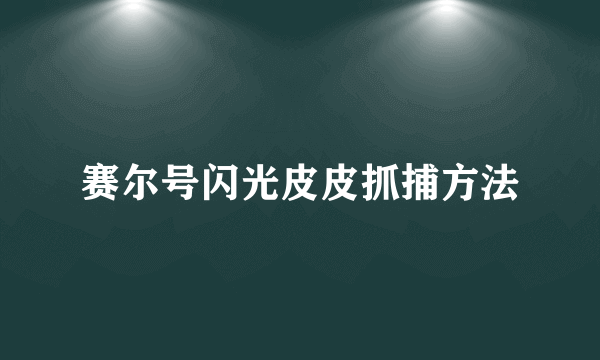 赛尔号闪光皮皮抓捕方法