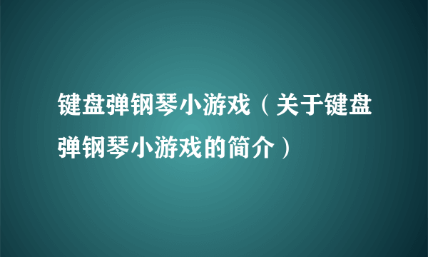 键盘弹钢琴小游戏（关于键盘弹钢琴小游戏的简介）