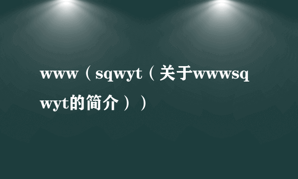 www（sqwyt（关于wwwsqwyt的简介））