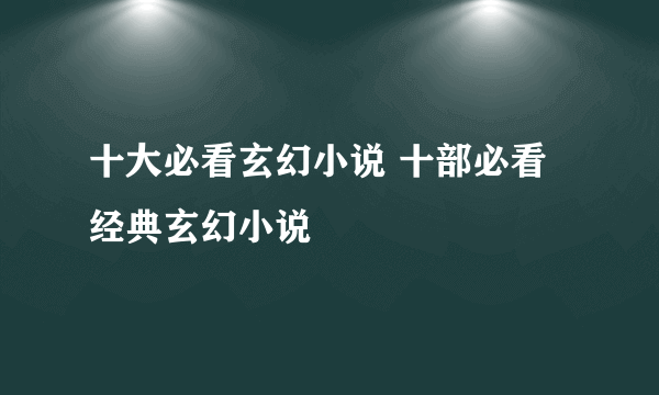 十大必看玄幻小说 十部必看经典玄幻小说