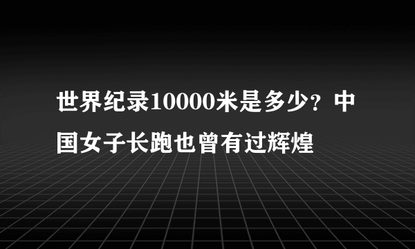 世界纪录10000米是多少？中国女子长跑也曾有过辉煌