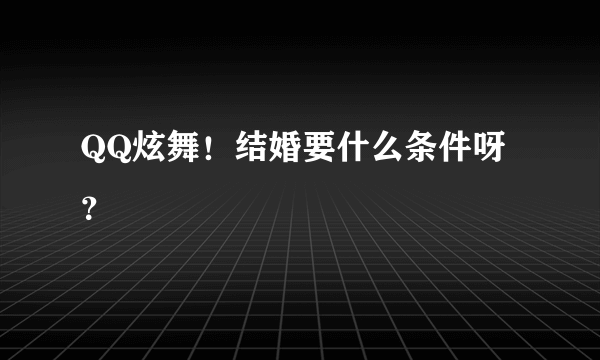 QQ炫舞！结婚要什么条件呀？