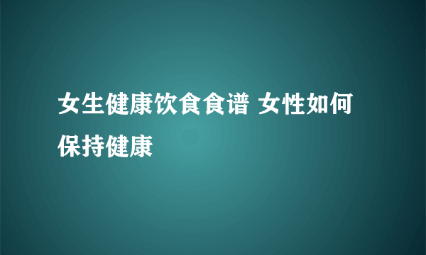 女生健康饮食食谱 女性如何保持健康