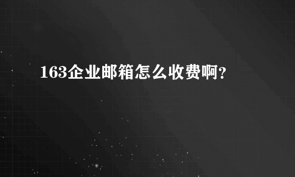 163企业邮箱怎么收费啊？