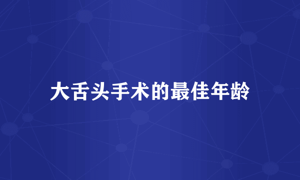 大舌头手术的最佳年龄