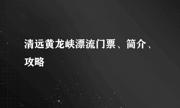 清远黄龙峡漂流门票、简介、攻略