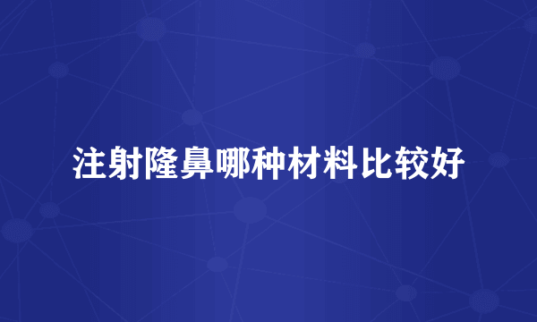 注射隆鼻哪种材料比较好