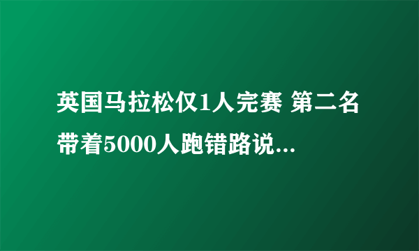 英国马拉松仅1人完赛 第二名带着5000人跑错路说明了什么道理