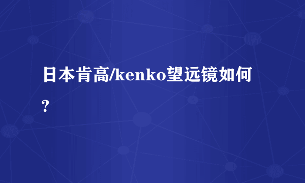 日本肯高/kenko望远镜如何？