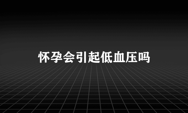 怀孕会引起低血压吗