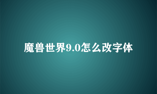 魔兽世界9.0怎么改字体