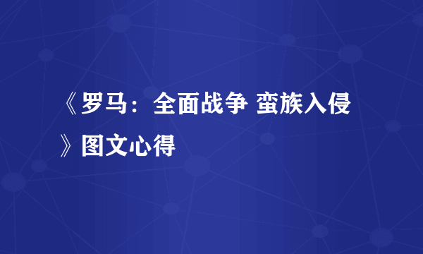 《罗马：全面战争 蛮族入侵》图文心得