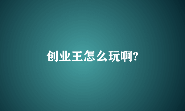 创业王怎么玩啊?