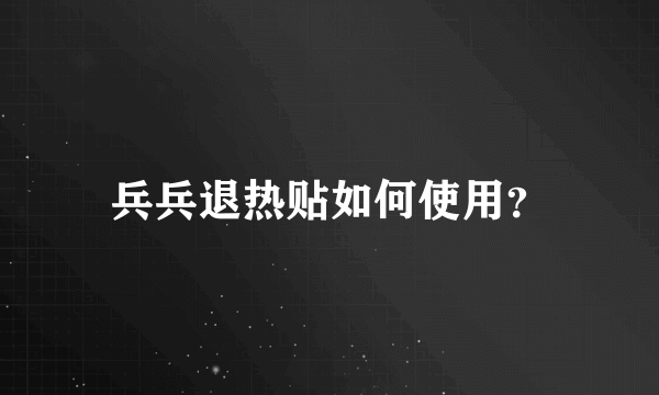 兵兵退热贴如何使用？