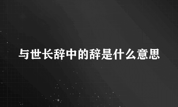 与世长辞中的辞是什么意思