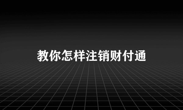 教你怎样注销财付通