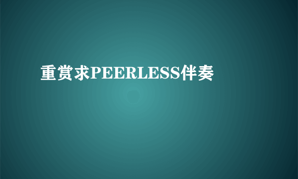 重赏求PEERLESS伴奏