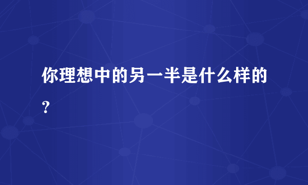 你理想中的另一半是什么样的？