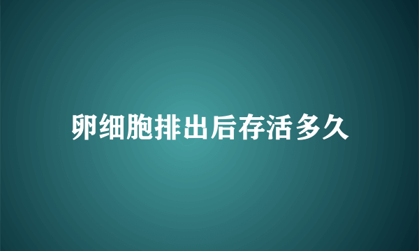 卵细胞排出后存活多久