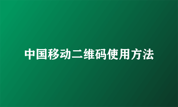 中国移动二维码使用方法