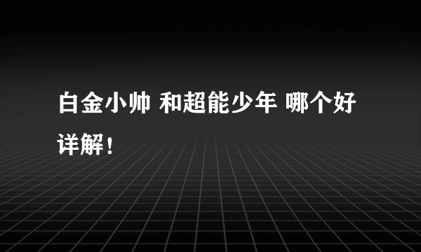 白金小帅 和超能少年 哪个好 详解！