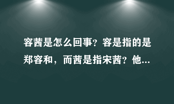 容茜是怎么回事？容是指的是郑容和，而茜是指宋茜？他们两个怎么凑到一起的？