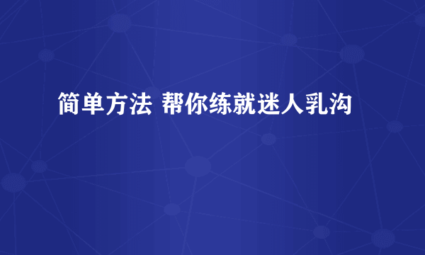 简单方法 帮你练就迷人乳沟