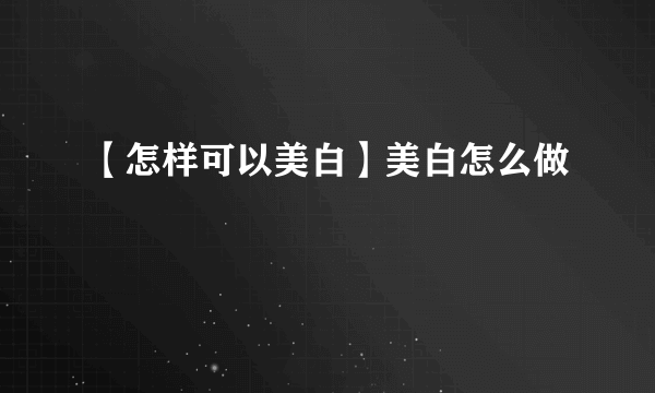 【怎样可以美白】美白怎么做