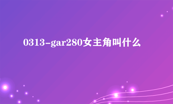 0313-gar280女主角叫什么