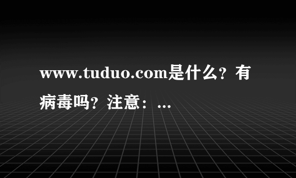 www.tuduo.com是什么？有病毒吗？注意：不是土豆？