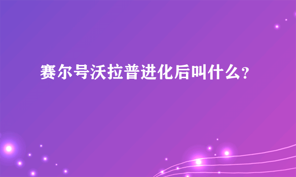 赛尔号沃拉普进化后叫什么？