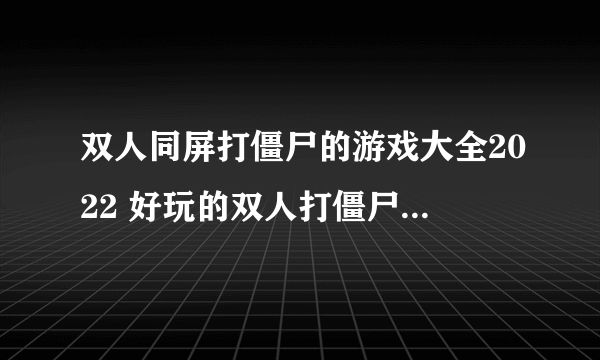 双人同屏打僵尸的游戏大全2022 好玩的双人打僵尸游戏有哪些