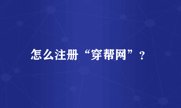 怎么注册“穿帮网”？