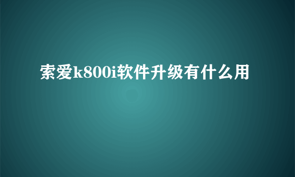 索爱k800i软件升级有什么用