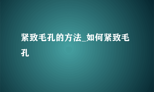 紧致毛孔的方法_如何紧致毛孔