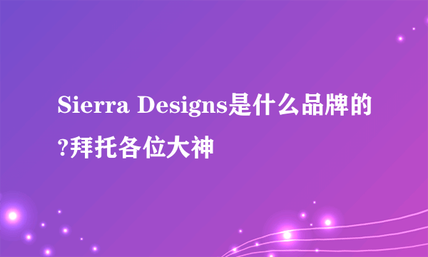 Sierra Designs是什么品牌的?拜托各位大神