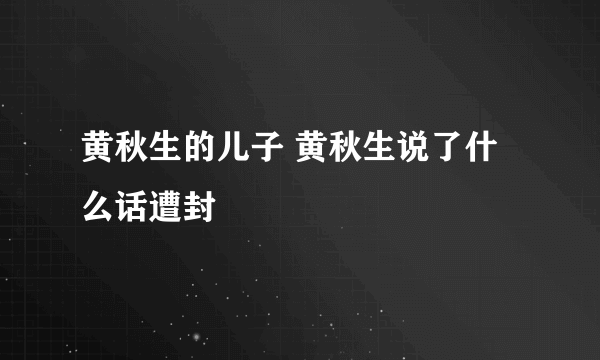 黄秋生的儿子 黄秋生说了什么话遭封