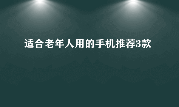 适合老年人用的手机推荐3款