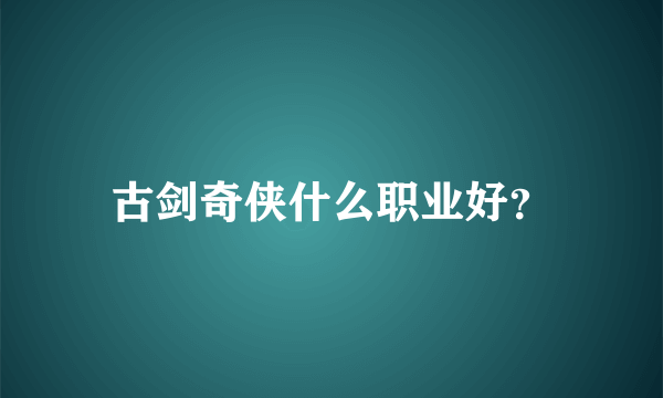 古剑奇侠什么职业好？